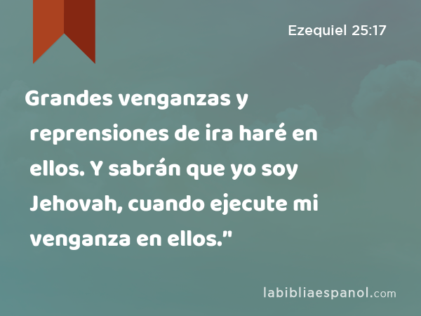 Grandes venganzas y reprensiones de ira haré en ellos. Y sabrán que yo soy Jehovah, cuando ejecute mi venganza en ellos.’' - Ezequiel 25:17