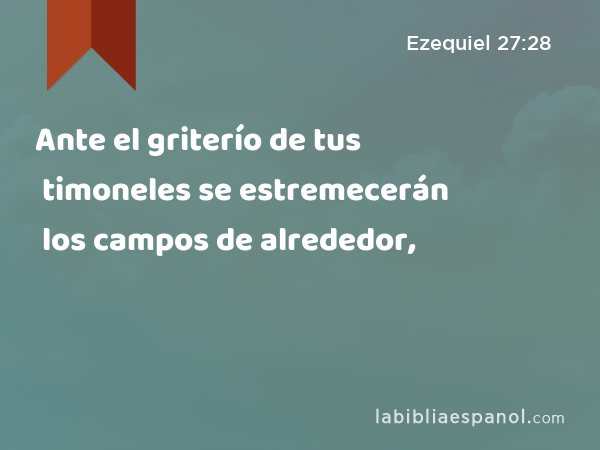 Ante el griterío de tus timoneles se estremecerán los campos de alrededor, - Ezequiel 27:28