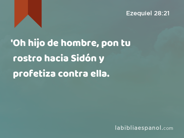 'Oh hijo de hombre, pon tu rostro hacia Sidón y profetiza contra ella. - Ezequiel 28:21