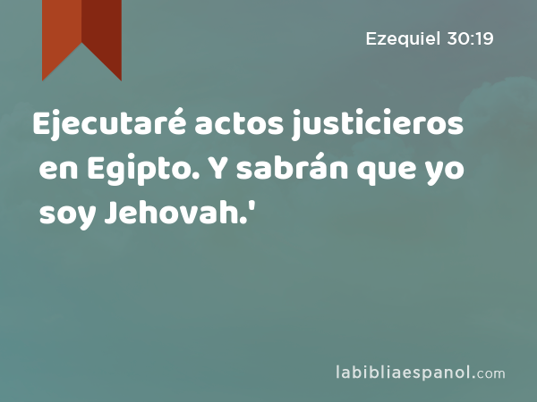 Ejecutaré actos justicieros en Egipto. Y sabrán que yo soy Jehovah.' - Ezequiel 30:19