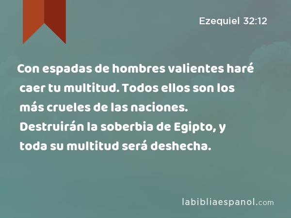 Con espadas de hombres valientes haré caer tu multitud. Todos ellos son los más crueles de las naciones. Destruirán la soberbia de Egipto, y toda su multitud será deshecha. - Ezequiel 32:12