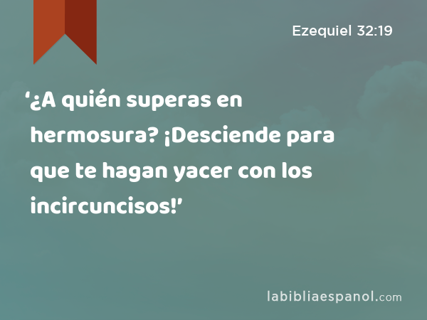 ‘¿A quién superas en hermosura? ¡Desciende para que te hagan yacer con los incircuncisos!’ - Ezequiel 32:19