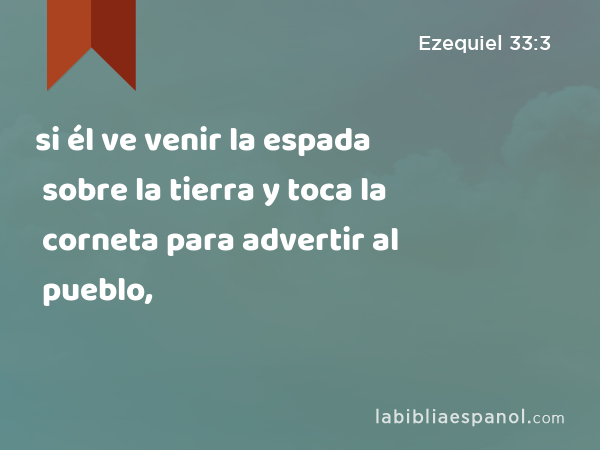 si él ve venir la espada sobre la tierra y toca la corneta para advertir al pueblo, - Ezequiel 33:3