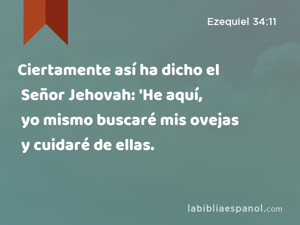 Ciertamente así ha dicho el Señor Jehovah: 'He aquí, yo mismo buscaré mis ovejas y cuidaré de ellas. - Ezequiel 34:11