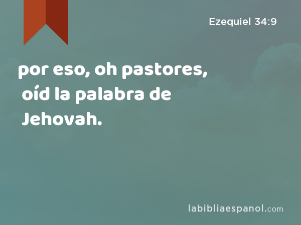 por eso, oh pastores, oíd la palabra de Jehovah. - Ezequiel 34:9