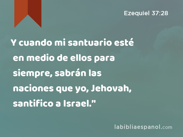 Y cuando mi santuario esté en medio de ellos para siempre, sabrán las naciones que yo, Jehovah, santifico a Israel.’' - Ezequiel 37:28