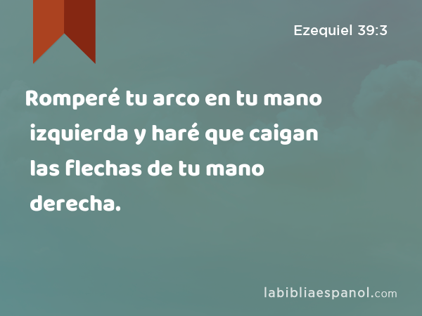 Romperé tu arco en tu mano izquierda y haré que caigan las flechas de tu mano derecha. - Ezequiel 39:3