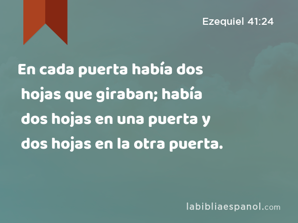 En cada puerta había dos hojas que giraban; había dos hojas en una puerta y dos hojas en la otra puerta. - Ezequiel 41:24