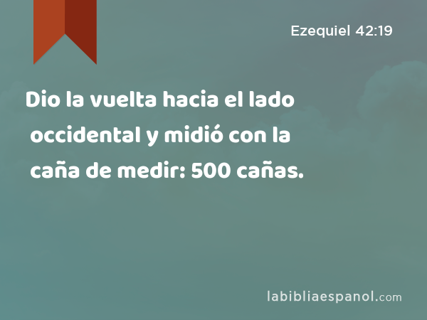 Dio la vuelta hacia el lado occidental y midió con la caña de medir: 500 cañas. - Ezequiel 42:19