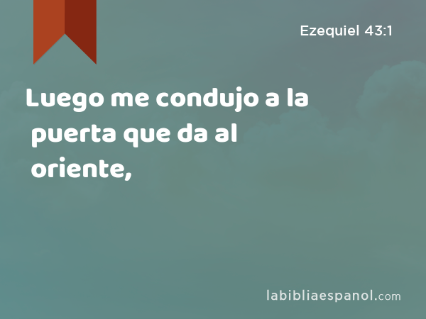 Luego me condujo a la puerta que da al oriente, - Ezequiel 43:1