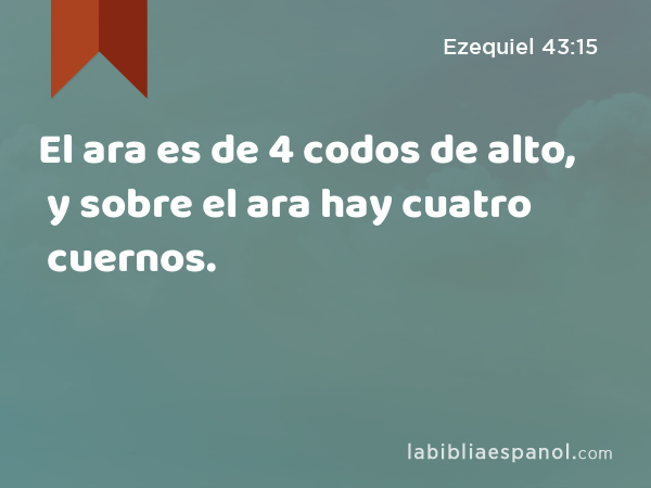 El ara es de 4 codos de alto, y sobre el ara hay cuatro cuernos. - Ezequiel 43:15