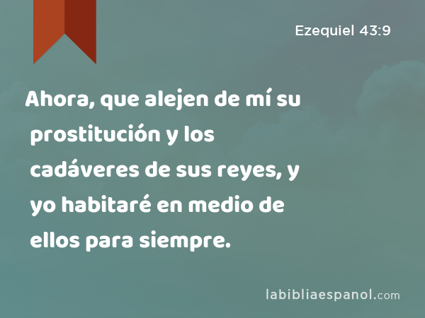 Ahora, que alejen de mí su prostitución y los cadáveres de sus reyes, y yo habitaré en medio de ellos para siempre. - Ezequiel 43:9