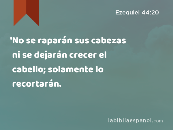 'No se raparán sus cabezas ni se dejarán crecer el cabello; solamente lo recortarán. - Ezequiel 44:20