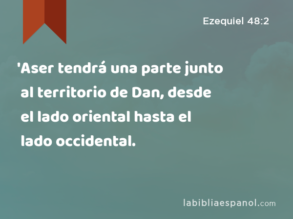 'Aser tendrá una parte junto al territorio de Dan, desde el lado oriental hasta el lado occidental. - Ezequiel 48:2