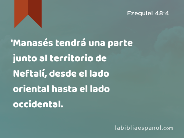 'Manasés tendrá una parte junto al territorio de Neftalí, desde el lado oriental hasta el lado occidental. - Ezequiel 48:4