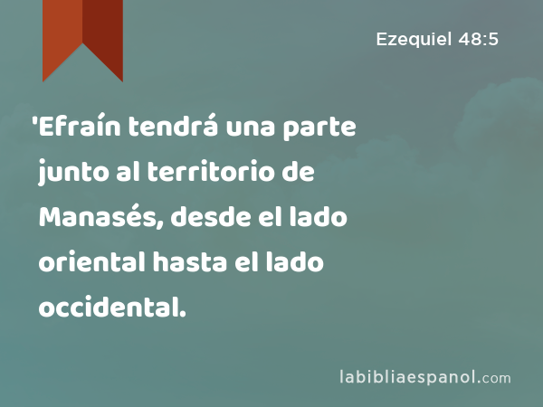 'Efraín tendrá una parte junto al territorio de Manasés, desde el lado oriental hasta el lado occidental. - Ezequiel 48:5