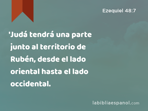 'Judá tendrá una parte junto al territorio de Rubén, desde el lado oriental hasta el lado occidental. - Ezequiel 48:7