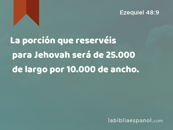 La porción que reservéis para Jehovah será de 25.000 de largo por 10.000 de ancho. - Ezequiel 48:9