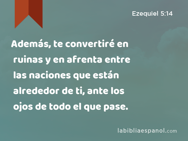 Además, te convertiré en ruinas y en afrenta entre las naciones que están alrededor de ti, ante los ojos de todo el que pase. - Ezequiel 5:14