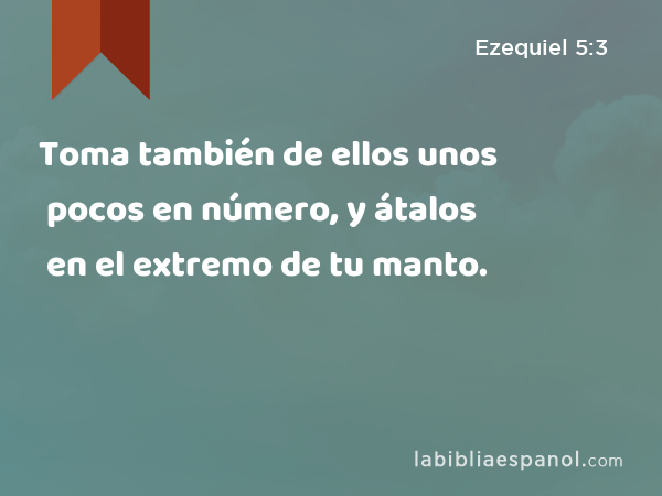 Toma también de ellos unos pocos en número, y átalos en el extremo de tu manto. - Ezequiel 5:3