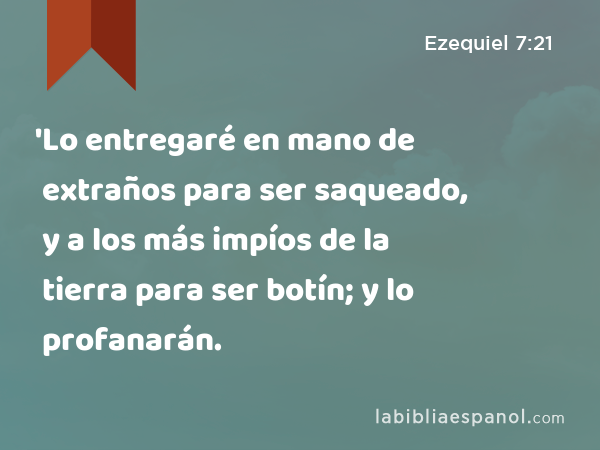 'Lo entregaré en mano de extraños para ser saqueado, y a los más impíos de la tierra para ser botín; y lo profanarán. - Ezequiel 7:21