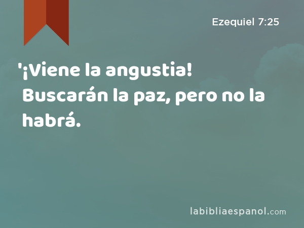 '¡Viene la angustia! Buscarán la paz, pero no la habrá. - Ezequiel 7:25