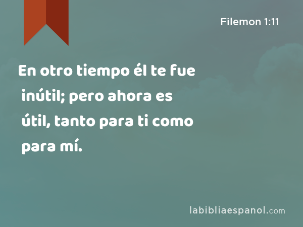 En otro tiempo él te fue inútil; pero ahora es útil, tanto para ti como para mí. - Filemon 1:11