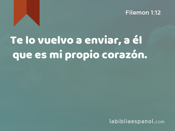 Te lo vuelvo a enviar, a él que es mi propio corazón. - Filemon 1:12