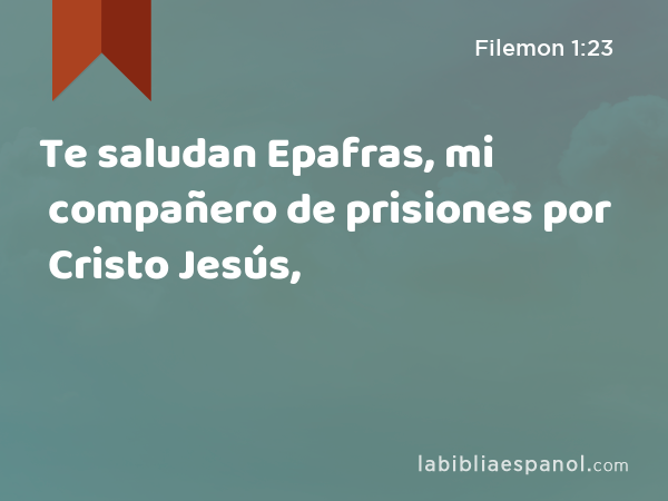 Te saludan Epafras, mi compañero de prisiones por Cristo Jesús, - Filemon 1:23