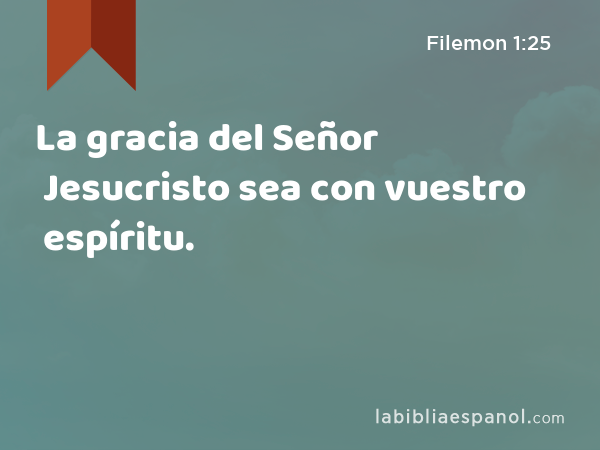 La gracia del Señor Jesucristo sea con vuestro espíritu. - Filemon 1:25