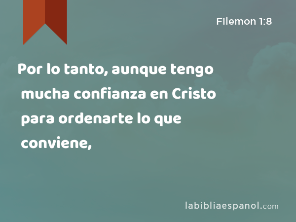 Por lo tanto, aunque tengo mucha confianza en Cristo para ordenarte lo que conviene, - Filemon 1:8