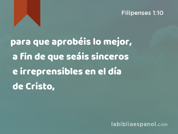 para que aprobéis lo mejor, a fin de que seáis sinceros e irreprensibles en el día de Cristo, - Filipenses 1:10