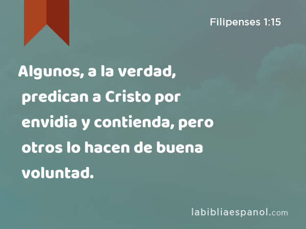 Algunos, a la verdad, predican a Cristo por envidia y contienda, pero otros lo hacen de buena voluntad. - Filipenses 1:15