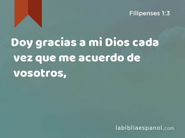 Doy gracias a mi Dios cada vez que me acuerdo de vosotros, - Filipenses 1:3