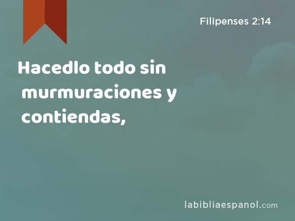 Hacedlo todo sin murmuraciones y contiendas, - Filipenses 2:14