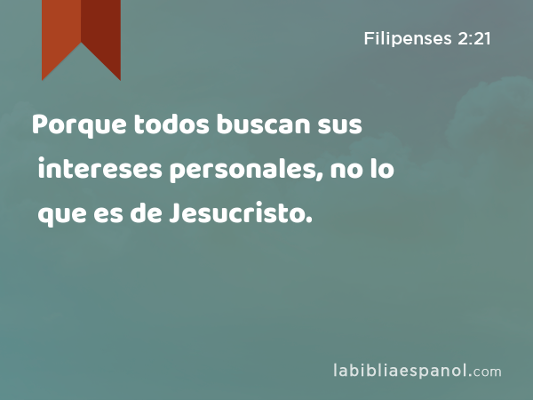 Porque todos buscan sus intereses personales, no lo que es de Jesucristo. - Filipenses 2:21