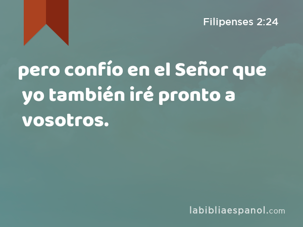 pero confío en el Señor que yo también iré pronto a vosotros. - Filipenses 2:24