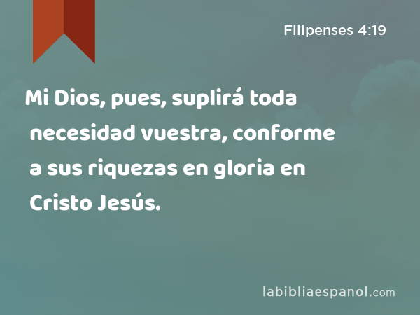 Mi Dios, pues, suplirá toda necesidad vuestra, conforme a sus riquezas en gloria en Cristo Jesús. - Filipenses 4:19