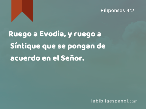 Ruego a Evodia, y ruego a Síntique que se pongan de acuerdo en el Señor. - Filipenses 4:2