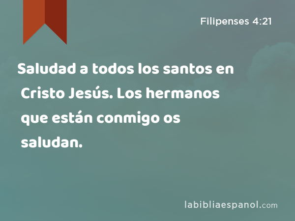 Saludad a todos los santos en Cristo Jesús. Los hermanos que están conmigo os saludan. - Filipenses 4:21