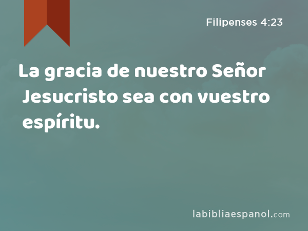 La gracia de nuestro Señor Jesucristo sea con vuestro espíritu. - Filipenses 4:23