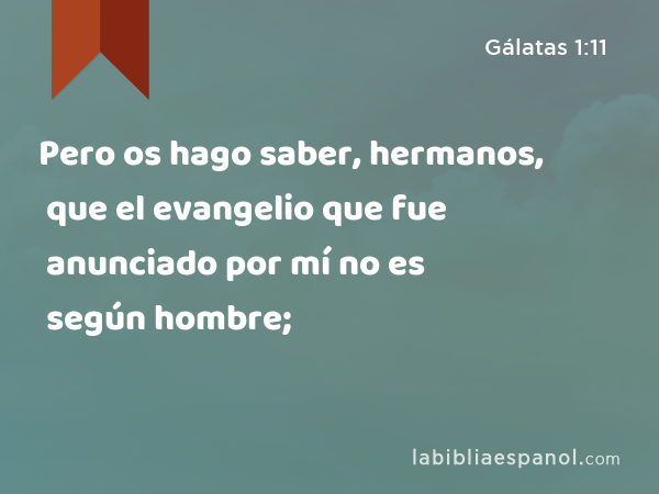 Pero os hago saber, hermanos, que el evangelio que fue anunciado por mí no es según hombre; - Gálatas 1:11