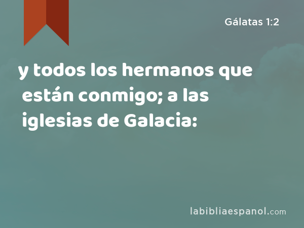 y todos los hermanos que están conmigo; a las iglesias de Galacia: - Gálatas 1:2