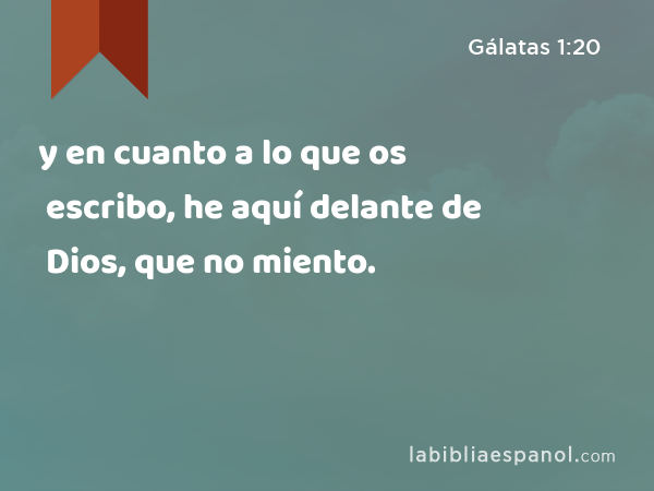 y en cuanto a lo que os escribo, he aquí delante de Dios, que no miento. - Gálatas 1:20