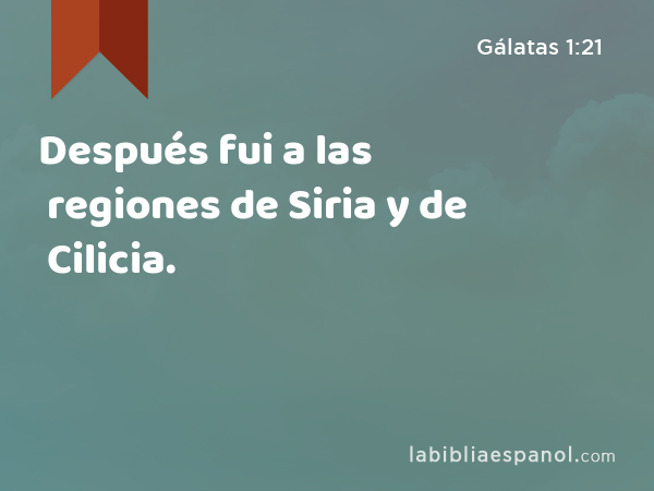 Después fui a las regiones de Siria y de Cilicia. - Gálatas 1:21