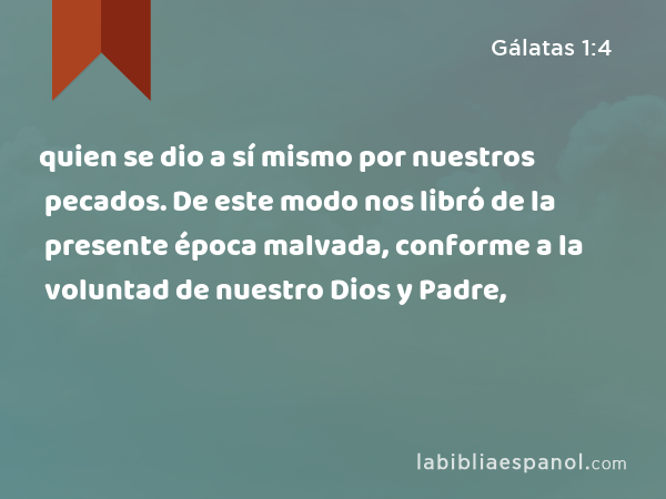 quien se dio a sí mismo por nuestros pecados. De este modo nos libró de la presente época malvada, conforme a la voluntad de nuestro Dios y Padre, - Gálatas 1:4