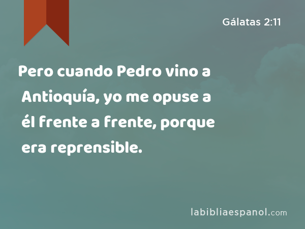 Pero cuando Pedro vino a Antioquía, yo me opuse a él frente a frente, porque era reprensible. - Gálatas 2:11