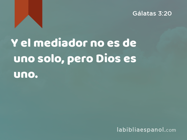 Y el mediador no es de uno solo, pero Dios es uno. - Gálatas 3:20