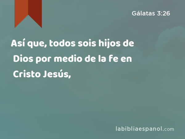 Así que, todos sois hijos de Dios por medio de la fe en Cristo Jesús, - Gálatas 3:26