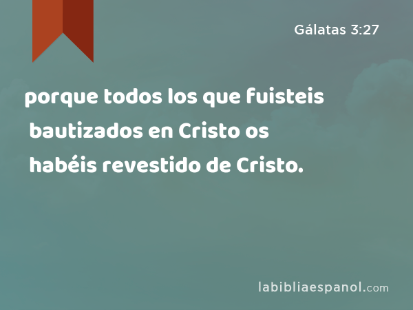 porque todos los que fuisteis bautizados en Cristo os habéis revestido de Cristo. - Gálatas 3:27